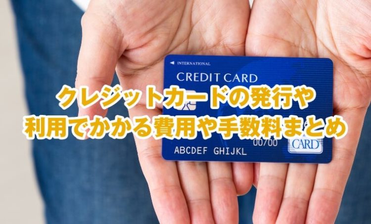 クレジットカードの発行や利用でかかる費用や手数料まとめ